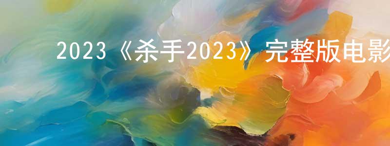 ﻿2023《杀手2023》完整版电影/在线观看/百度云-美剧天堂 ﻿陈成奎的blog